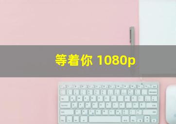 等着你 1080p